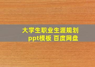 大学生职业生涯规划ppt模板 百度网盘